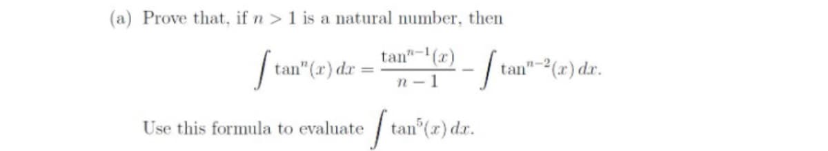 (a) Prove that, if n > 1 is a natural number, then
tan"-(r)
tan" (r) dr
tan"-2(r) dr.
n - 1
Use this formula to evaluate tan (x) d.r.
