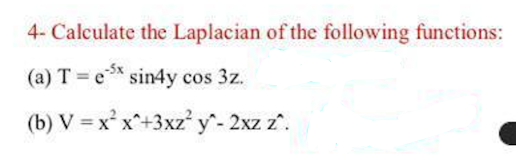 4- Calculate the Laplacian of the following functions:
(a) T e* sin4y cos 3z.
(b) V = x° x^+3xz y- 2xz z".
