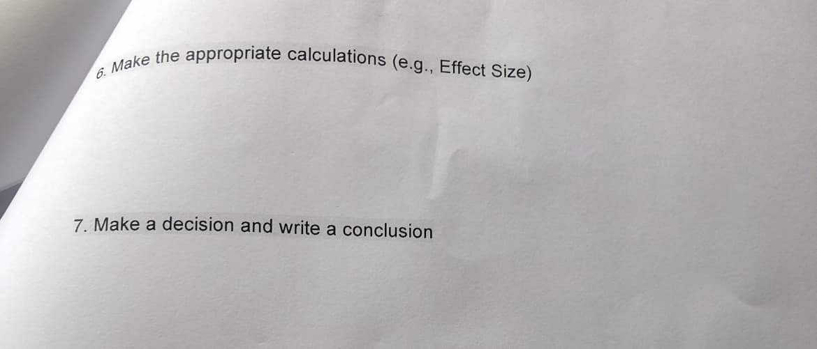 6. Make the appropriate calculations (e.g., Effect Size)
7. Make a decision and write a conclusion
