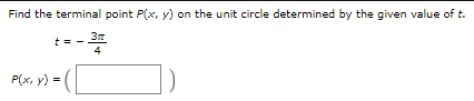 Find the terminal point P(x, y) on the unit circle determined by the given value of t.
4
P(x, y) =
%3D

