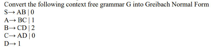 Convert the following context free grammar G into Greibach Normal Form
S→ AB | 0
A→ BC | 1
B→ CD 2
C→ AD 0
D→ 1