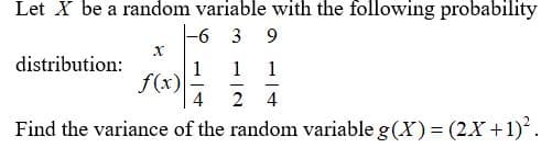Let X be a random variable with the following probability
-6 3
distribution:
1
f(x)
4
1
1
-
2 4
Find the variance of the random variable g(X)= (2X +1).
