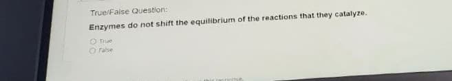 True/False Question:
Enzymes do not shift the equilibrium of the reactions that they catalyze.
O True
O ralse
