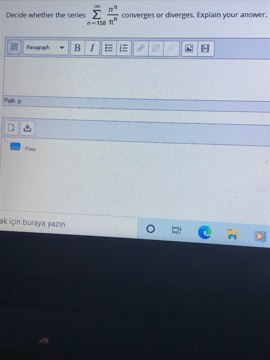 Decide whether the series
converges or diverges. Explain your answer.
n=158 T"
Paragraph
BIEE
Path: p
Files
ak için buraya yazın
