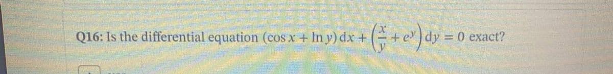 Q16: Is the differential equation (cos x + In y) dx +
=0 exact?
