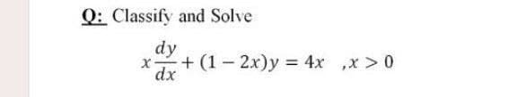 Q: Classify and Solve
dy
x+ (1- 2x)y = 4x ,x > 0
dx
