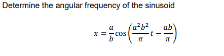Determine the angular frequency of the sinusoid
(a²b²
ab
a
x =- cos
t
