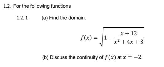 1.2. For the following functions
1.2. 1
(a) Find the domain.
x + 13
f(x) = |1
x2 + 4x +3
(b) Discuss the continuity of f (x) at x = -2.

