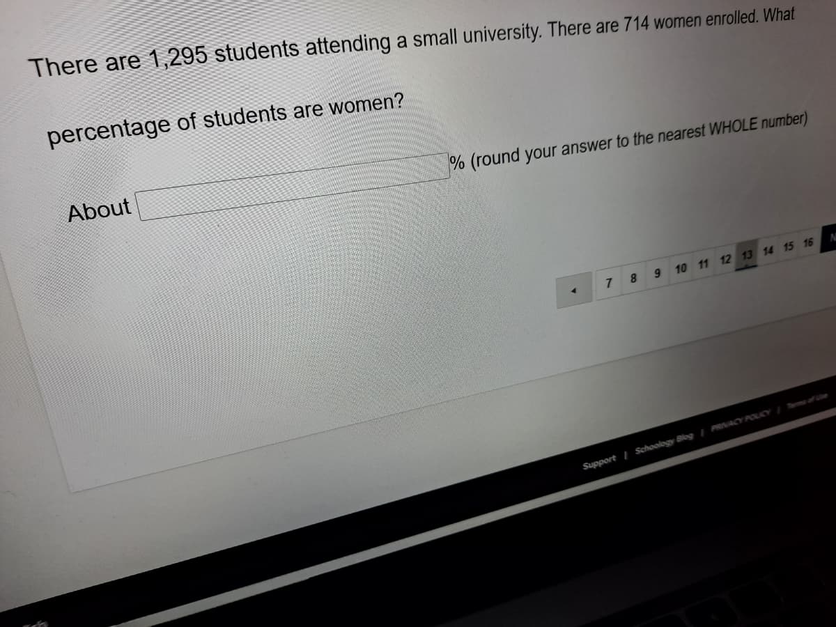 There are 1,295 students attending a small university. There are 714 women enrolled. What
percentage of students are women?
About
% (round your answer to the nearest WHOLE number)
8.
10 11 12 13 14 15 16
Support I Schoology Blog/ PRNACY POLICY me of e

