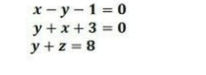 x - y- 1 = 0
y +x+3 0
y +z = 8
