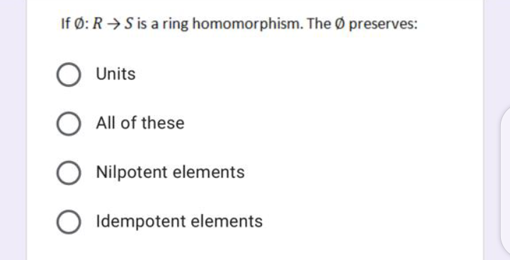 If Ø: R → S is a ring homomorphism. The Ø preserves:
O Units
All of these
Nilpotent elements
Idempotent elements
