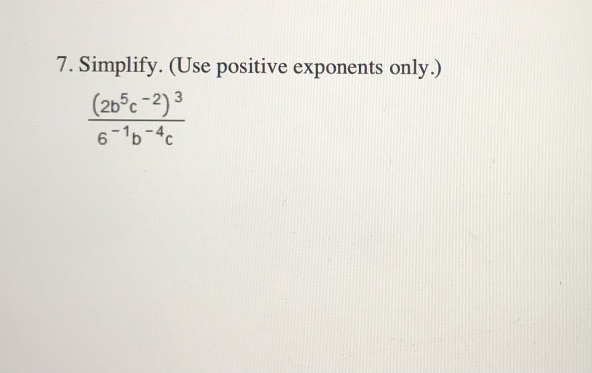 7. Simplify. (Use positive exponents only.)
(26°c -2) 3
6-1b-4c
