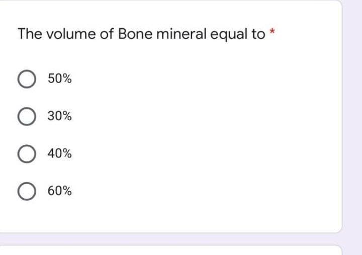 The volume of Bone mineral equal to *
50%
30%
O 40%
O 60%
