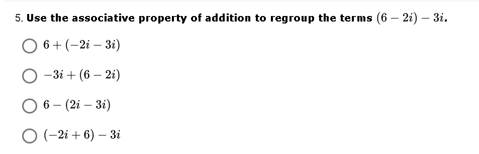 5. Use the associative property of addition to regroup the terms (6 – 2i) – 3i.
O 6+(-2i – 3i)
— 3і + (6 — 21)
6 — (2i — 3і)
О (-2і + 6) — 3і
