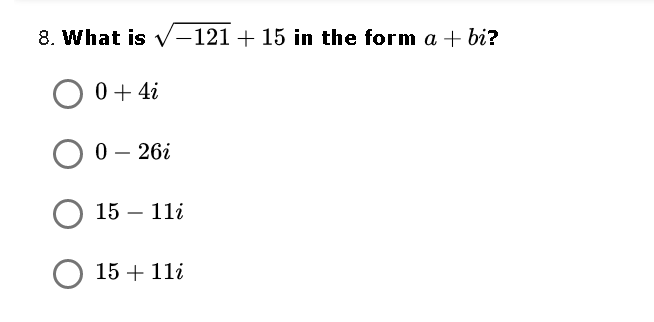 8. What is v–121 + 15 in the form a + bi?
0 + 4i
O 0- 26i
О 15 — 11і
15 + 11i
