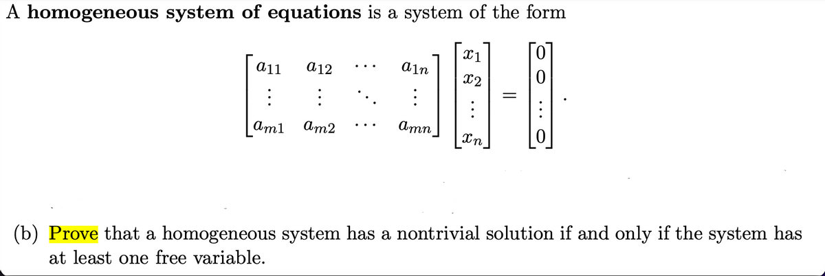 A homogeneous system of equations is a system of the form
X1
a11
a12
ain
x2
Am2
Amn
..
ат1
(b) Prove that a homogeneous system has a nontrivial solution if and only if the system has
at least one free variable.
