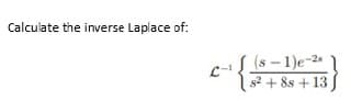 Calculate the inverse Laplace of:
(S-1)e-2
s² +8s +13.
== {=