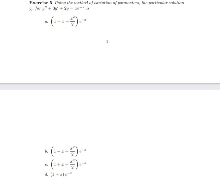 Exercise 5 Using the method of variation of parameters, the particular solution
Yp for y" + 3y' + 2y = xe-" is
a.
1
* (1-)--
b.
C.
1++
d. (1+ x) e¯*
