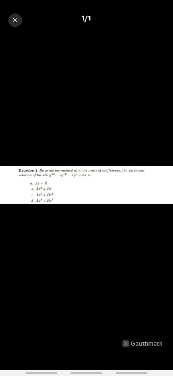 1/1
Exercise 2 By using the method of undetermined coefficients, the particular
solution of the DE y®) – 3y(4) – 4y" = 3r is
a. Ar + B
b. Ar+ Br
c. Ar + Bz²
d. Ar + Br
Gauthmath
