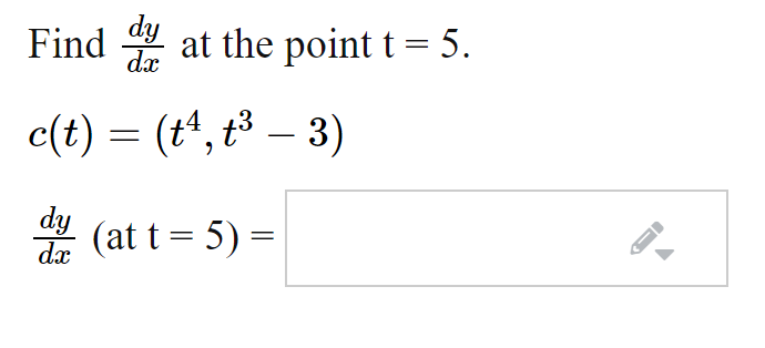 Find 4
dy
dx
at the point t = 5.
c(t) = (tª, t³ – 3)
-
dy
dx
(at t = 5) =
