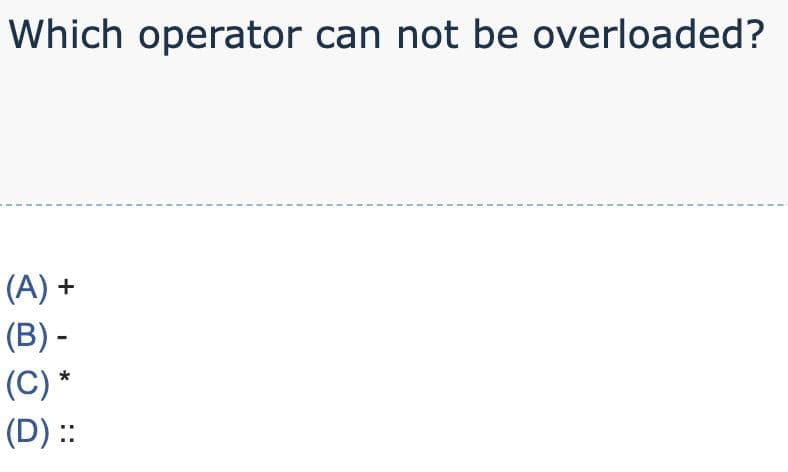 Which operator can not be overloaded?
(A) +
(B) -
(C) *
(D) ::
