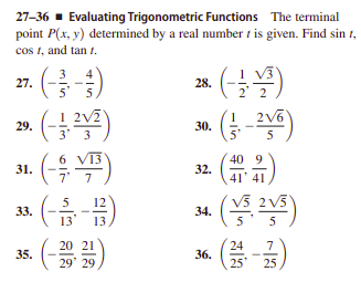 27-36 - Evaluating Trigonometric Functions The terminal
point P(x, y) determined by a real number t is given. Find sin 1,
cos t, and tan t.
1 V3
27.
28.
5
2' 2
(
VT3
2v6
5
29.
30.
3'
5'
(육쪽)
(-음-품)
40 9
31.
32.
41' 41
7
V5 2 V5
12
33.
34.
13
13
5
5
20 21
24
7
35.
36.
29' 29
25
25
