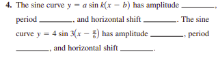 4. The sine curve y = a sin k(x – b) has amplitude .
period
, and horizontal shift
The sine
curve y = 4 sin 3(x - ) has amplitude
period
and horizontal shift.
