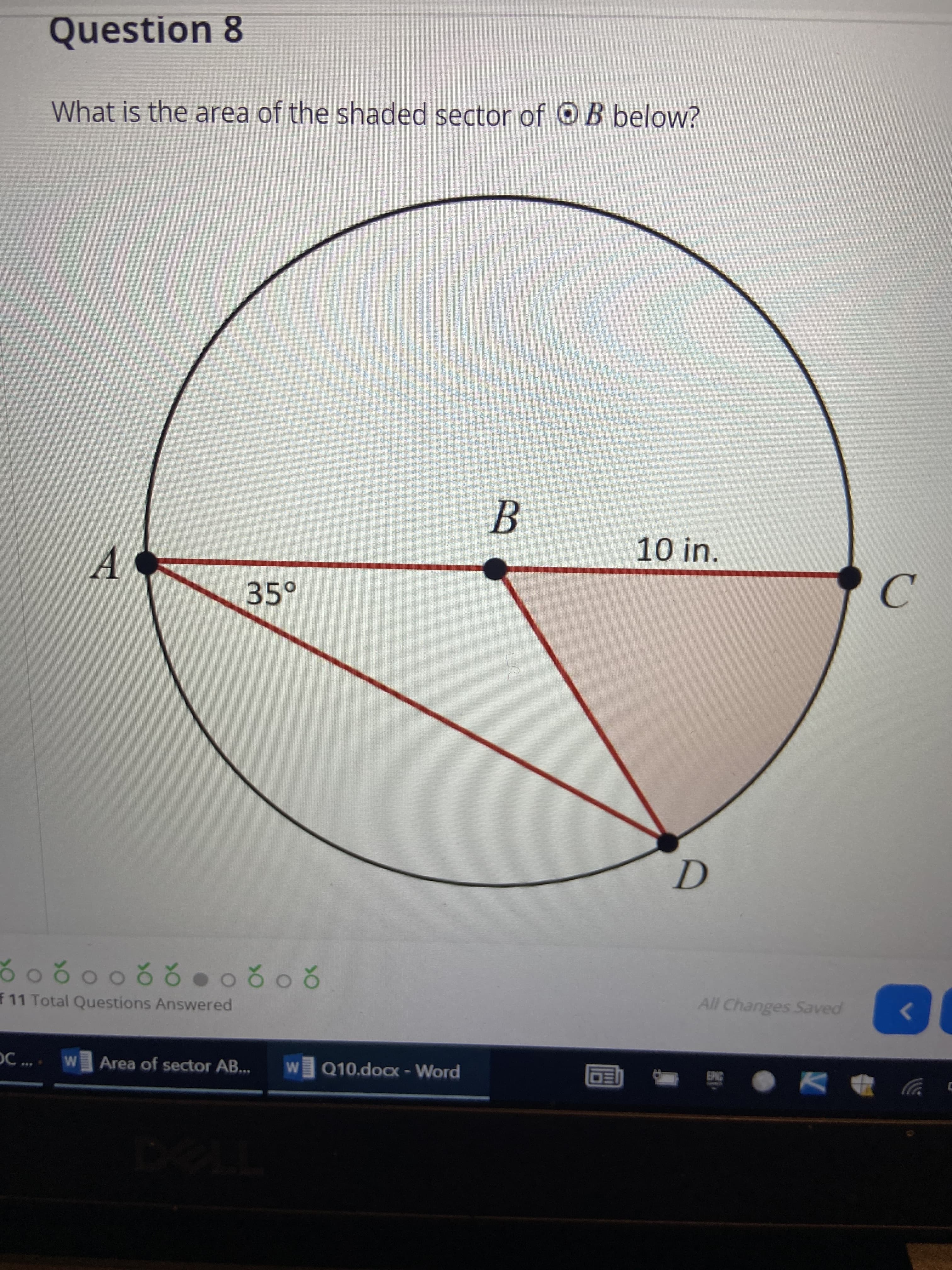 Question 8
What is the area of the shaded sector of OB below?
10in.
A.
C.
35-
208
f 11 Total Questions Answered
All Changes Saved
OC ...
W Area of sector AB...
W Q10.docx - Word
ש כ
