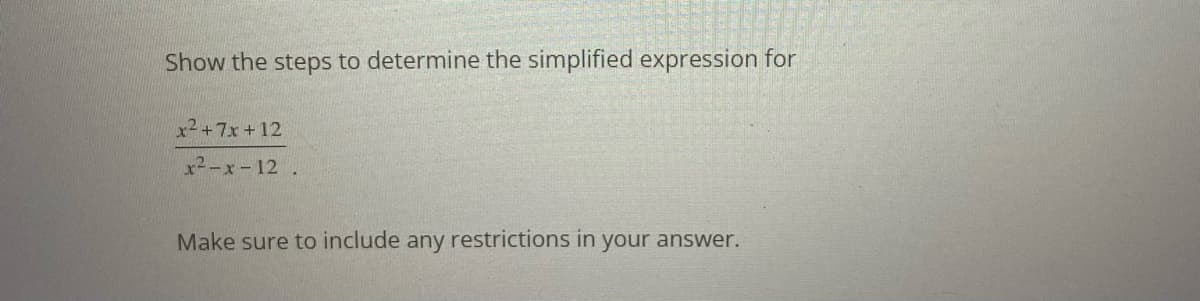 Show the steps to determine the simplified expression for
x²+7x+12
x²-x-12.
Make sure to include any restrictions in your answer.