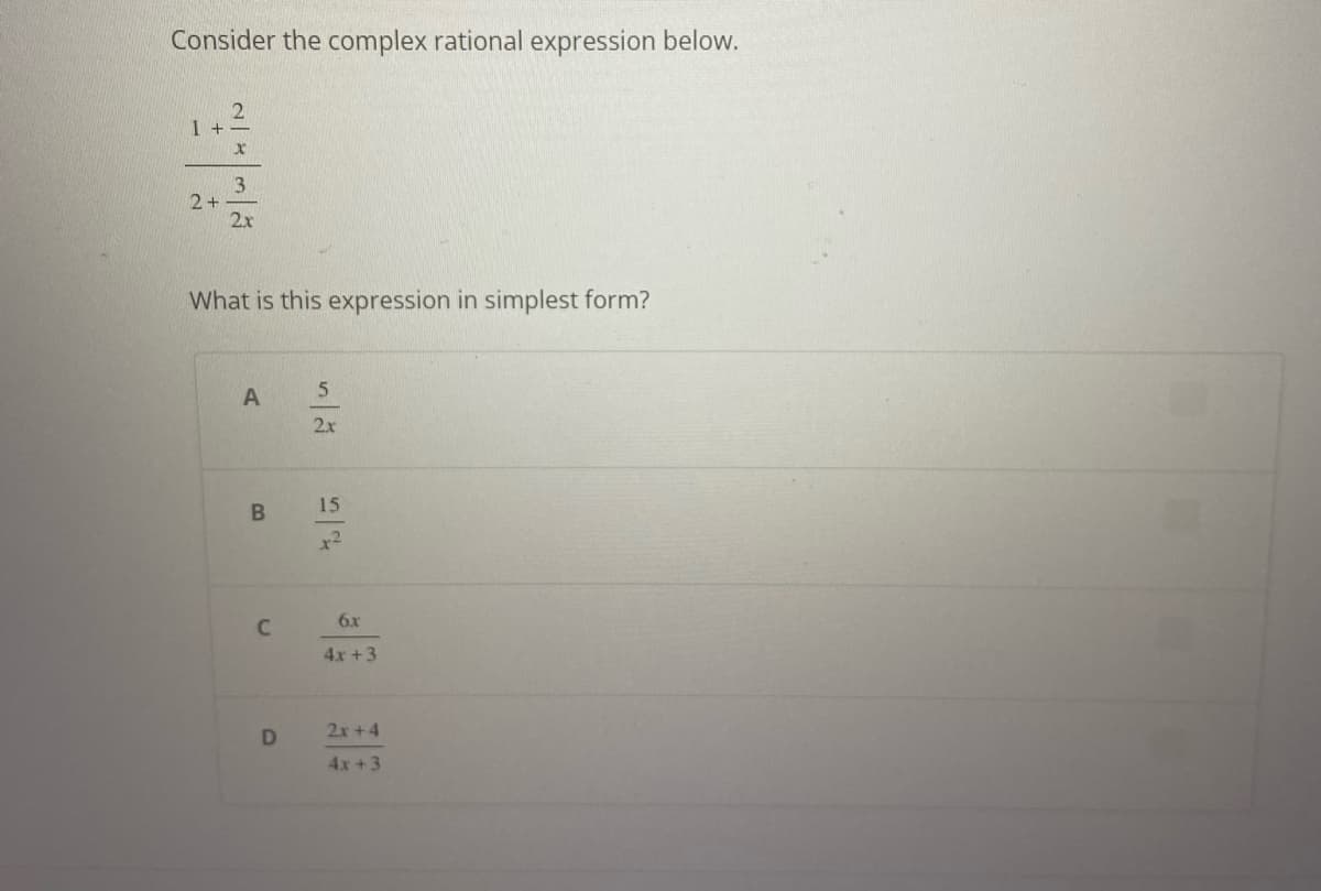 Consider the complex rational expression below.
1 +
2+
x
3
2x
What is this expression in simplest form?
A
B
C
D
5
2x
15
x²
6x
4x +3
2x+4
4x +3