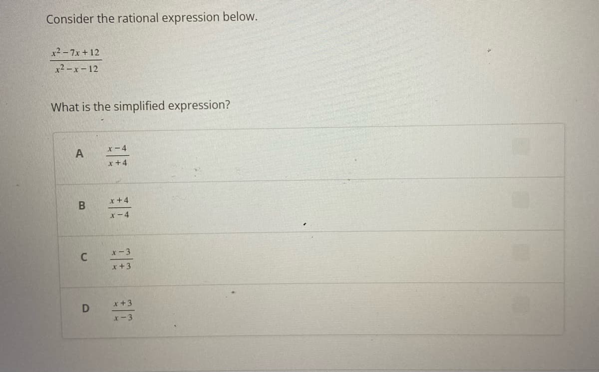 Consider the rational expression below.
x²-7x+12
x²-x-12
What is the simplified expression?
A
B
C
D
x-4
x +4
x +4
x-4
x-3
x +3
x +3
x-3