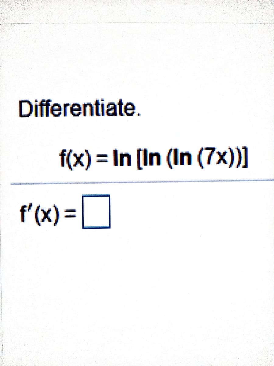 Differentiate.
f(x) = In [In (In (7x))]
f'(x) =

