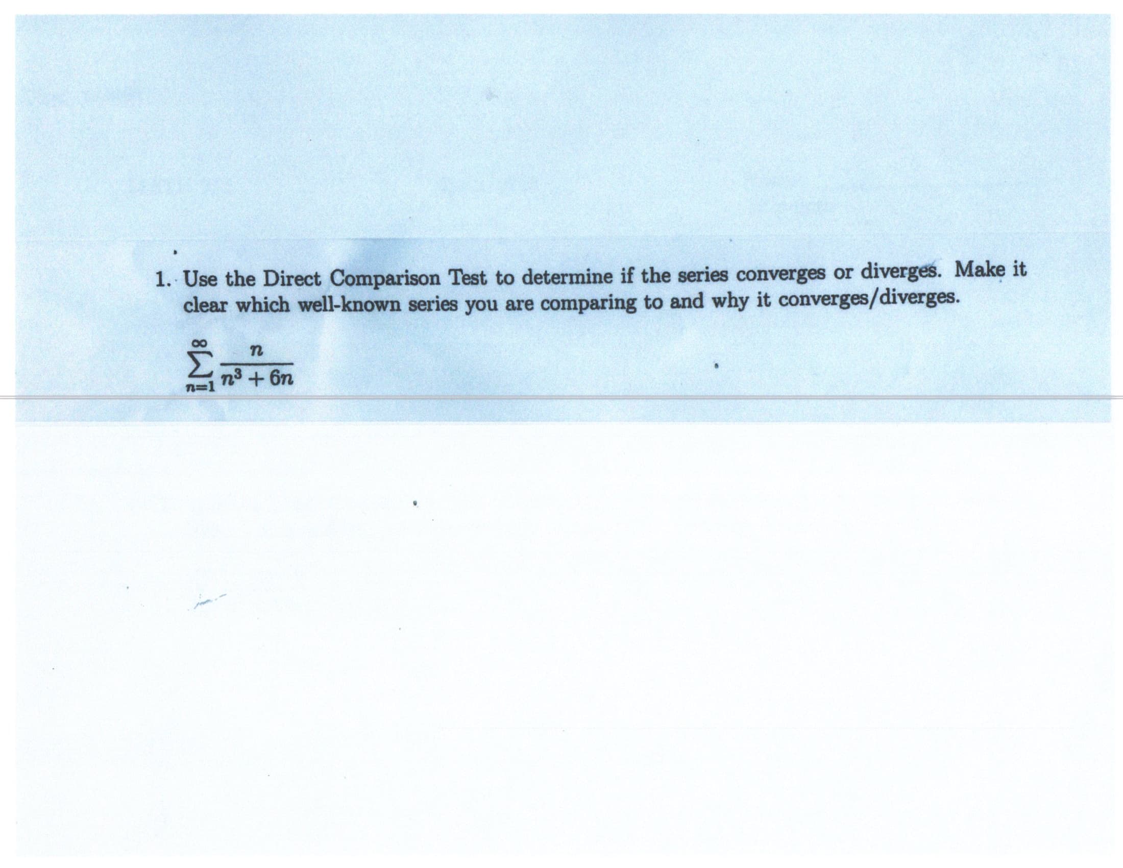 to determine if the series converges or diverges. Make it
u are comparing to and why it converges/diverges.
