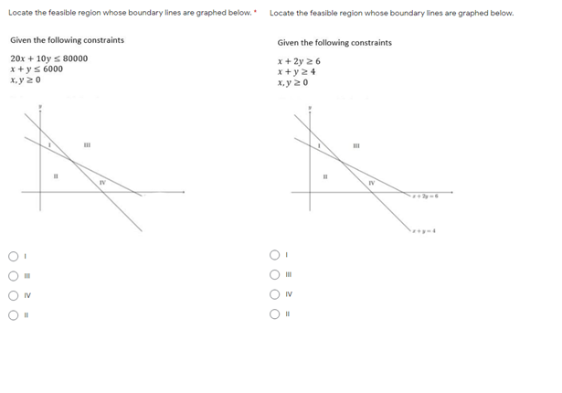 Locate the feasible region whose boundary lines are graphed below. Locate the feasible region whose boundary lines are graphed below.
Given the following constraints
Given the following constraints
20x + 10y s 80000
x +ys 6000
X, y 20
x + 2y 2 6
x+ y24
х,у 20
IV
III
IV
IV
II
