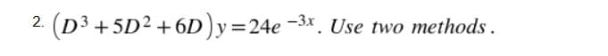 (D3 +5D2 + 6D)y=24e -3x. Use two methods .
2.
