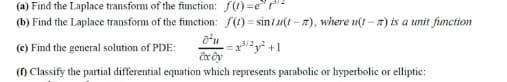 (a) Find the Laplace transform of the fiunction: f(1) =e" 2
(b) Find the Laplace transform of the function: f(1) = sin/u(1 - 7), where u(t - 7) is a unit fmction
!!
(c) Find the general solution of PDE:
=x/2y +1
() Classify the partial differential equation which represents parabolic or hyperbolic or elliptic:
