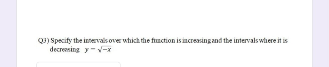 Q3) Specify the intervals over which the function is increasing and the intervals where it is
decreasing y = V-x
