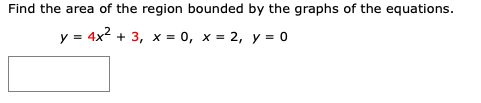 Find the area of the region bounded by the graphs of the equations.
y = 4x2
+ 3, х 3D 0, х- 2, у %3D 0
