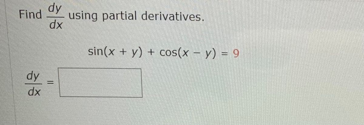 dy
Find
using partial derivatives.
dx
sin(x + y) + cos(x – y) = 9
dy
dx
