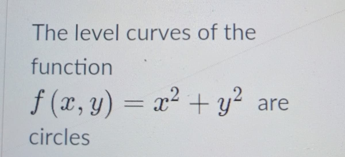 The level curves of the
function
f (x, y) = x² + y?
%3D
are
circles
