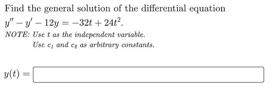 Find the general solution of the differential equation
y" — y' - 12y -32t + 24t².
NOTE: Use t as the independent variable.
Use c₁ and co as arbitrary constants.
C1
y(t)
=
