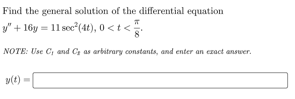 Find the general solution of the differential equation
y” + 16y = 11 sec²(4t), 0 < t <
8
NOTE: Use C₁ and C₂ as arbitrary constants, and enter an exact answer.
y(t) =
=