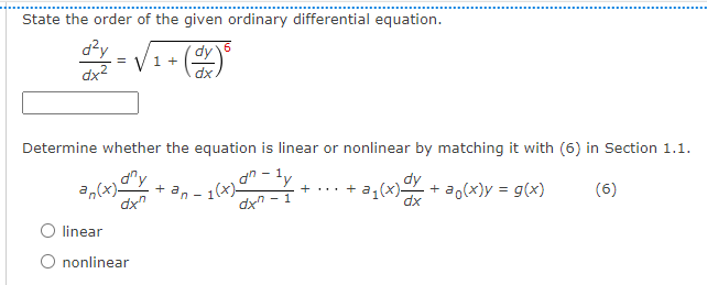 State the order of the given ordinary differential equation.
d²y
dx²
dy 6
1 +
dx
Determine whether the equation is linear or nonlinear by matching it with (6) in Section 1.1.
dny
an(x)
dn
+ an-1(x) º
+
+ a₁(x)- + ao(x)y = g(x)
dxn
(6)
O linear
O nonlinear
=