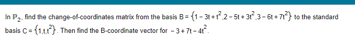 In P2, find the change-of-coordinates matrix from the basis B = {1 - 3t+t²,2-5t+ 3t²,3-6t+7t²} to the standard
2
basis C = {1,t,t²). Then find the B-coordinate vector for −3+7t-4t²³.