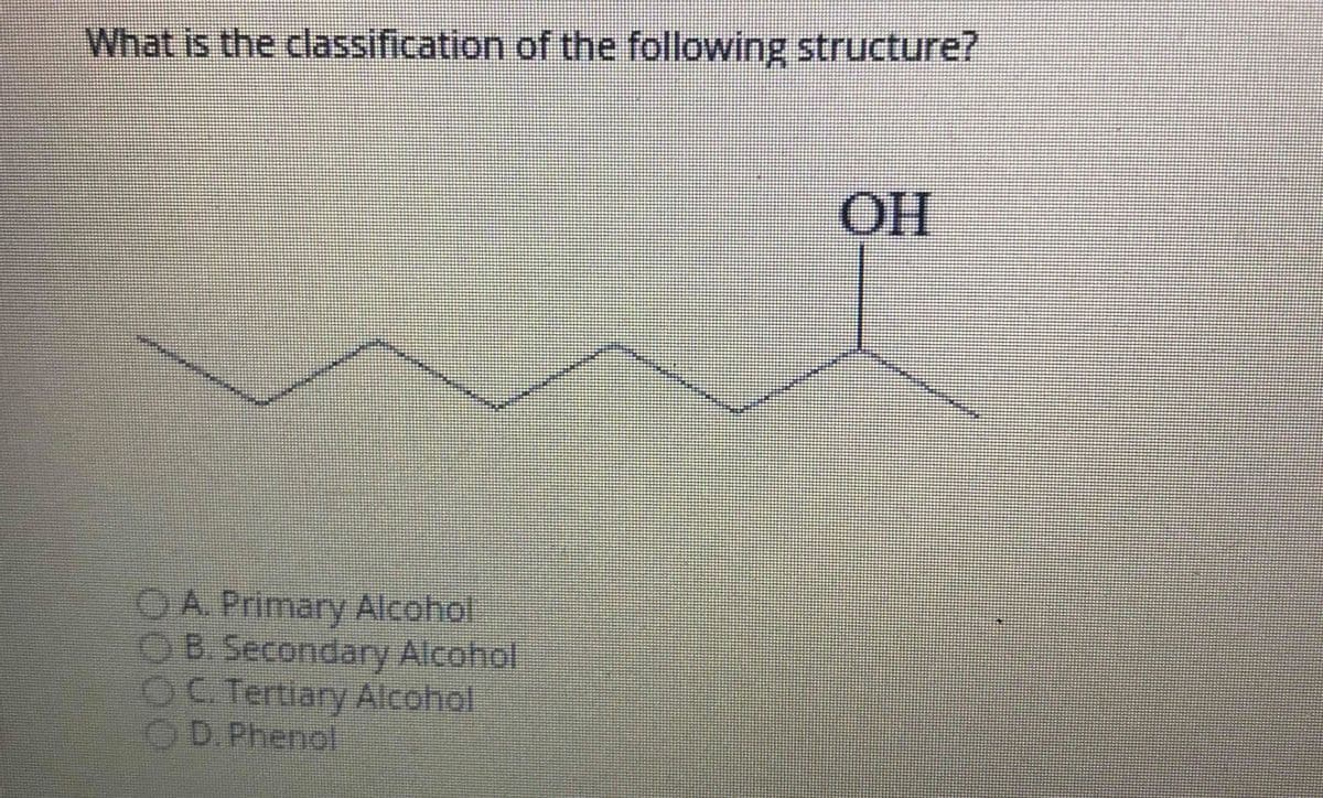 What is the classification of the following structure?
OA. Primary Alcohol
OB.Secondary Alcohol
OC. Tertiary Alcohol
OD. Phenol
