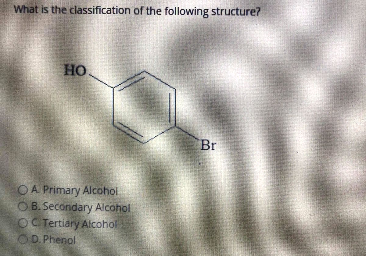 What is the classification of the following structure?
Но
Br
OA Primary Alcohol
O B. Secondary Alcohol
OC Tertiary Alcohol
OD. Phenol
