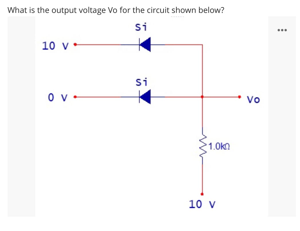 What is the output voltage Vo for the circuit shown below?
Si
•..
10 v *
Si
Vo
1.0kn
10 V
