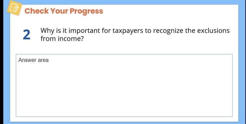 Check Your Progress
2
Why is it important for taxpayers to recognize the exclusions
from income?
Answer area