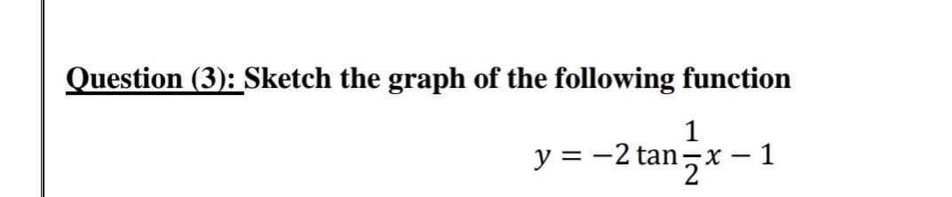 Question (3): Sketch the graph of the following function
1
y = -2 tan-X - 1
