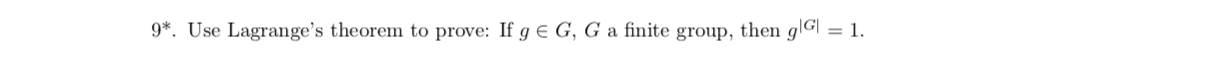 9*. Use Lagrange's theorem to prove: If g E G, G a finite group, then gG| = 1.
